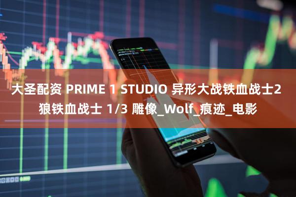 大圣配资 PRIME 1 STUDIO 异形大战铁血战士2 狼铁血战士 1/3 雕像_Wolf_痕迹_电影