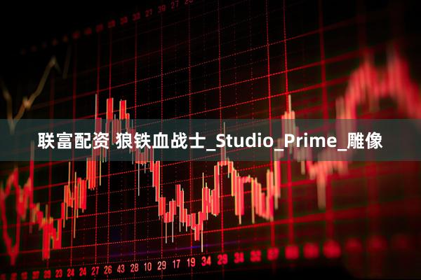 联富配资 狼铁血战士_Studio_Prime_雕像