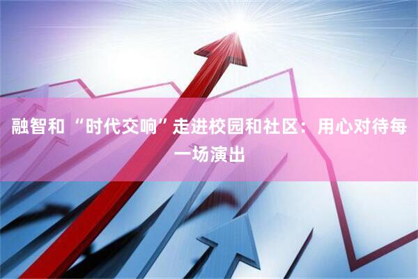 融智和 “时代交响”走进校园和社区：用心对待每一场演出