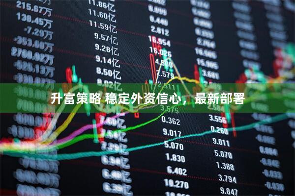 升富策略 稳定外资信心，最新部署
