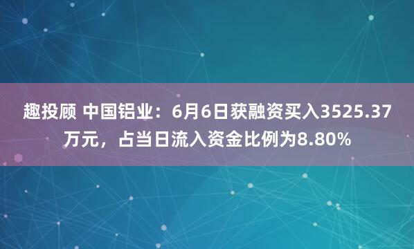 趣投顾 中国铝业：6月6日获融资买入3525.37万元，占当日流入资金比例为8.80%