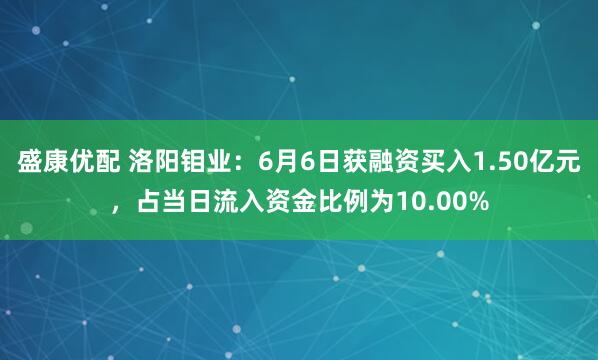 盛康优配 洛阳钼业：6月6日获融资买入1.50亿元，占当日流入资金比例为10.00%