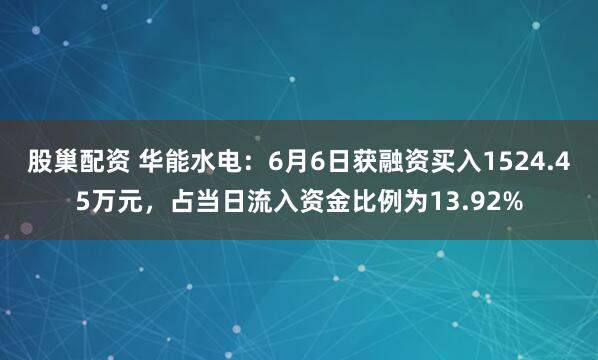 股巢配资 华能水电：6月6日获融资买入1524.45万元，占当日流入资金比例为13.92%