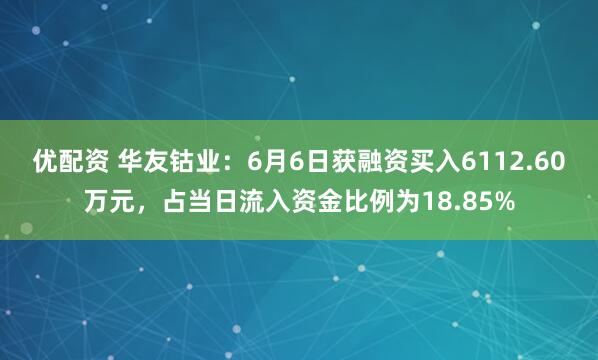 优配资 华友钴业：6月6日获融资买入6112.60万元，占当日流入资金比例为18.85%