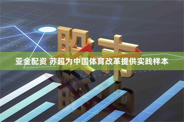 亚金配资 苏超为中国体育改革提供实践样本