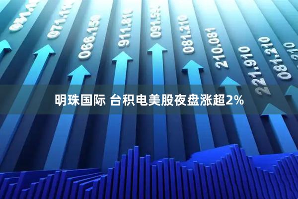 明珠国际 台积电美股夜盘涨超2%