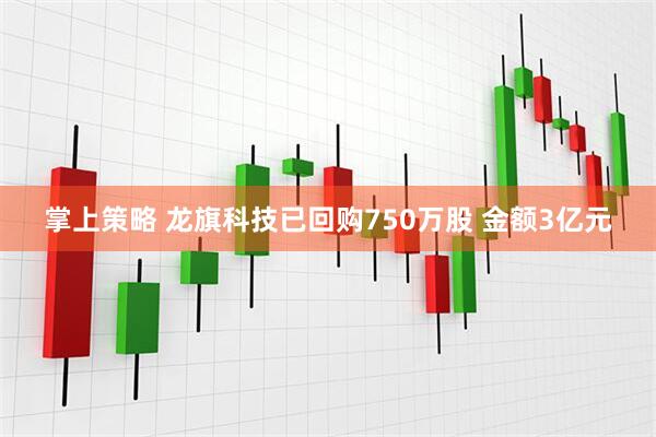 掌上策略 龙旗科技已回购750万股 金额3亿元