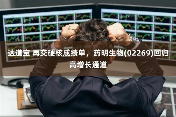 达道宝 再交硬核成绩单，药明生物(02269)回归高增长通道