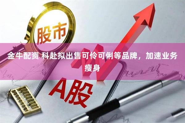 金牛配资 科赴拟出售可伶可俐等品牌，加速业务瘦身