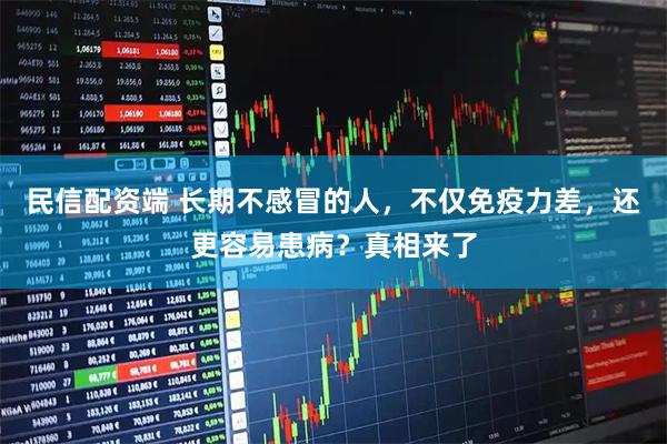 民信配资端 长期不感冒的人，不仅免疫力差，还更容易患病？真相来了