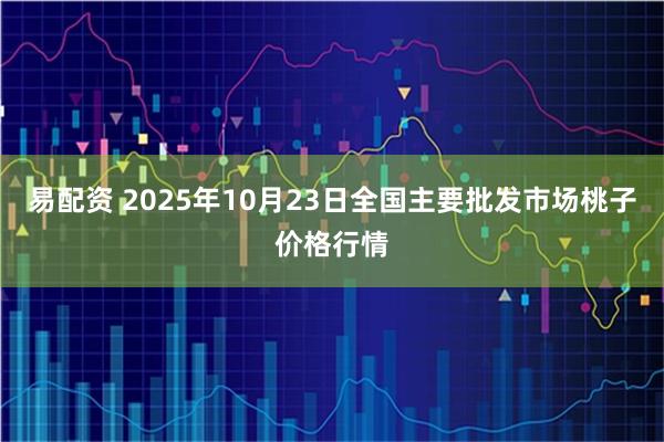 易配资 2025年10月23日全国主要批发市场桃子价格行情