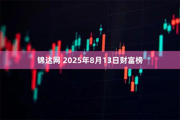 锦达网 2025年8月13日财富榜