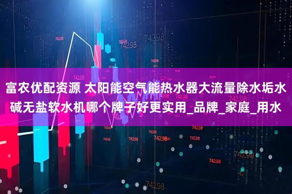 富农优配资源 太阳能空气能热水器大流量除水垢水碱无盐软水机哪个牌子好更实用_品牌_家庭_用水